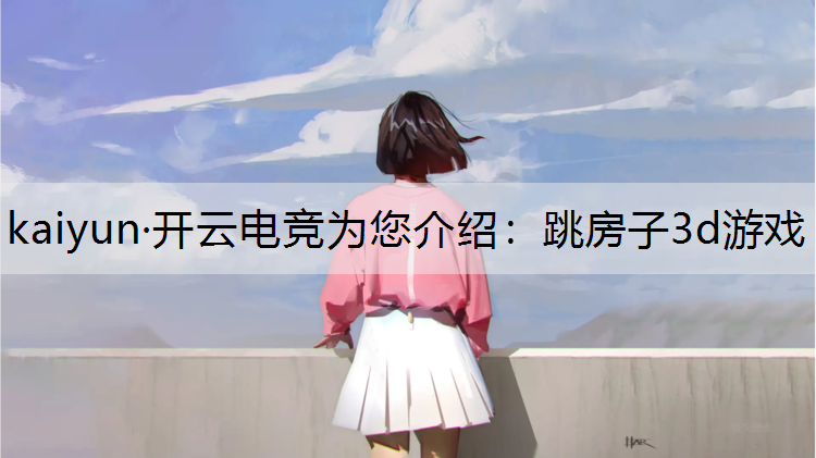 kaiyun·开云电竞为您介绍：跳房子3d游戏
