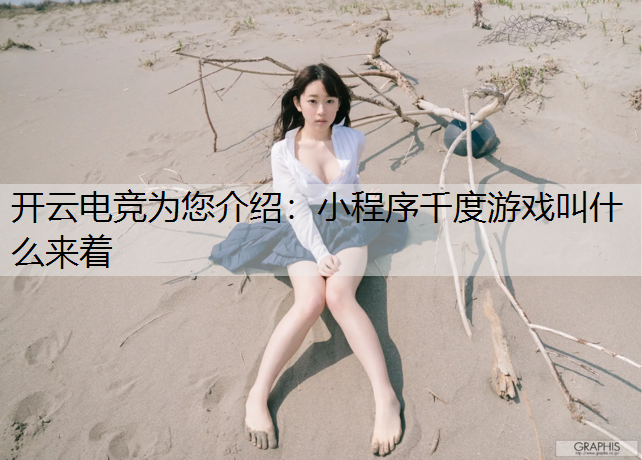 开云电竞为您介绍：小程序千度游戏叫什么来着