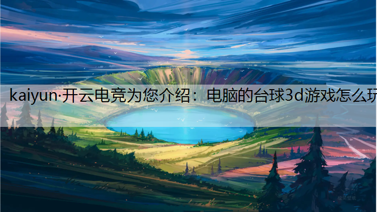 kaiyun·开云电竞为您介绍：电脑的台球3d游戏怎么玩