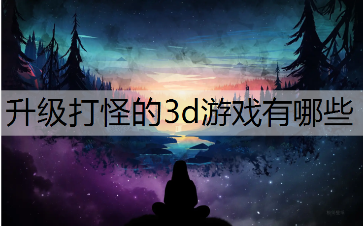 升级打怪的3d游戏有哪些
