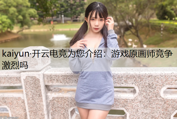 kaiyun·开云电竞为您介绍：游戏原画师竞争激烈吗
