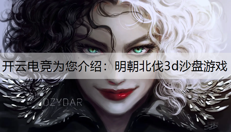 开云电竞为您介绍：明朝北伐3d沙盘游戏