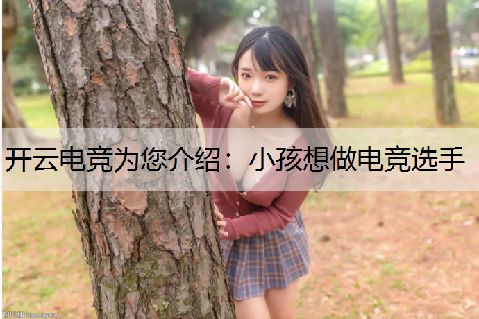 开云电竞为您介绍：小孩想做电竞选手