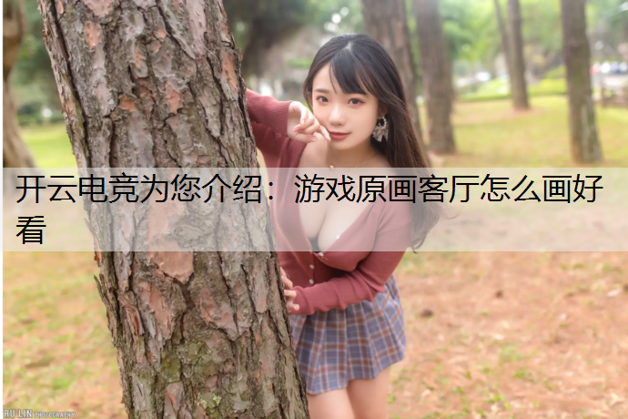 开云电竞为您介绍：游戏原画客厅怎么画好看