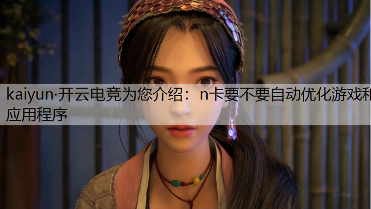 kaiyun·开云电竞为您介绍：n卡要不要自动优化游戏和应用程序