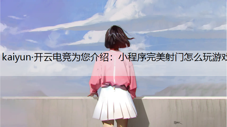 kaiyun·开云电竞为您介绍：小程序完美射门怎么玩游戏