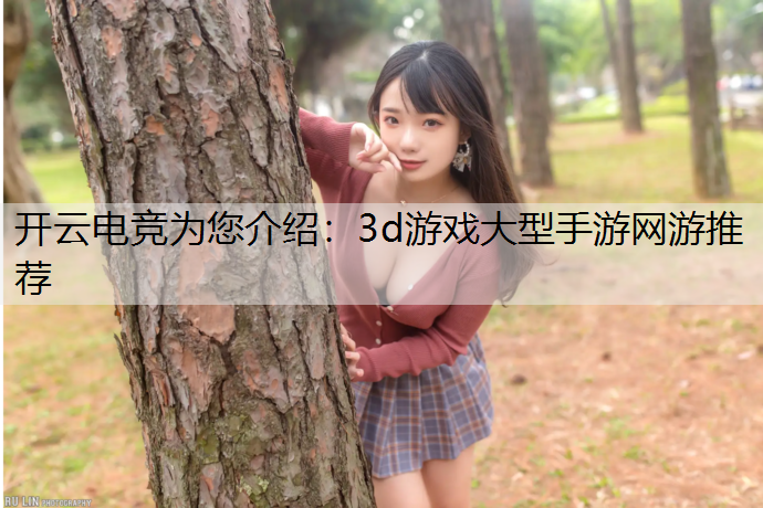 开云电竞为您介绍：3d游戏大型手游网游推荐
