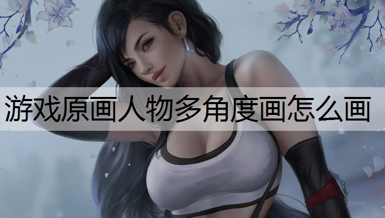 游戏原画人物多角度画怎么画