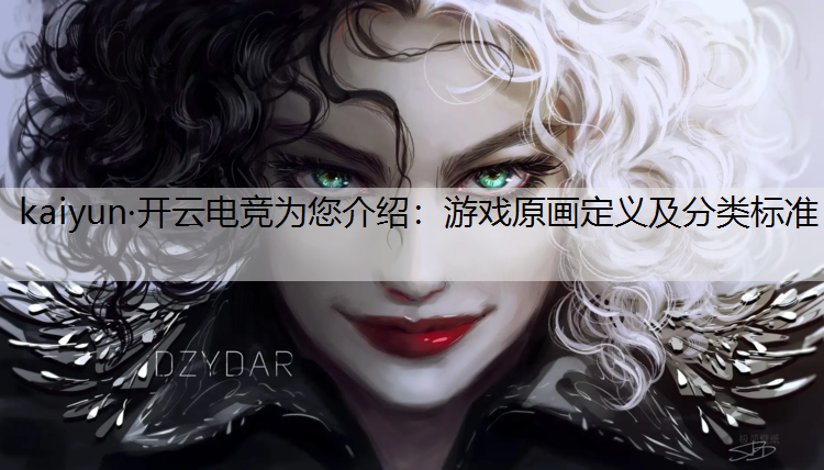 kaiyun·开云电竞为您介绍：游戏原画定义及分类标准