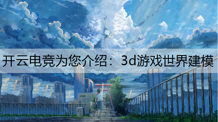 开云电竞为您介绍：3d游戏世界建模