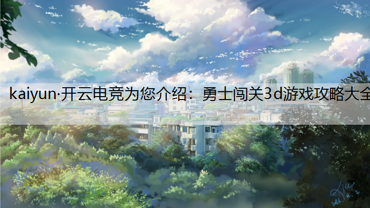 kaiyun·开云电竞为您介绍：勇士闯关3d游戏攻略大全