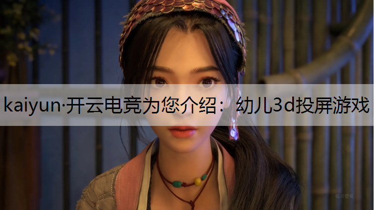 kaiyun·开云电竞为您介绍：幼儿3d投屏游戏