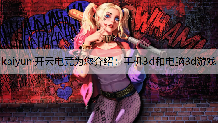 kaiyun·开云电竞为您介绍：手机3d和电脑3d游戏