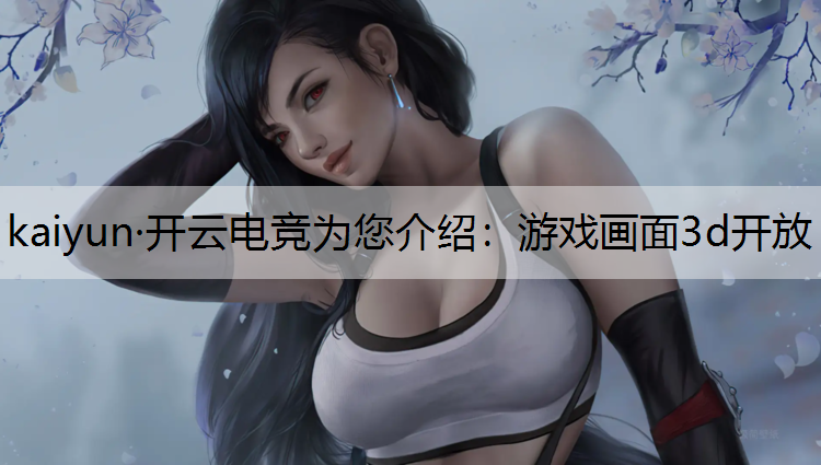 kaiyun·开云电竞为您介绍：游戏画面3d开放