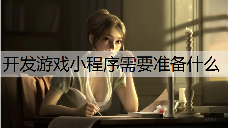 开发游戏小程序需要准备什么