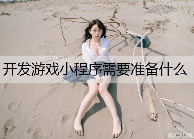 开发游戏小程序需要准备什么