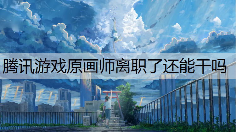 腾讯游戏原画师离职了还能干吗