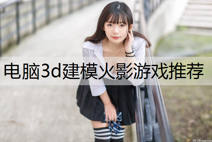 电脑3d建模火影游戏推荐