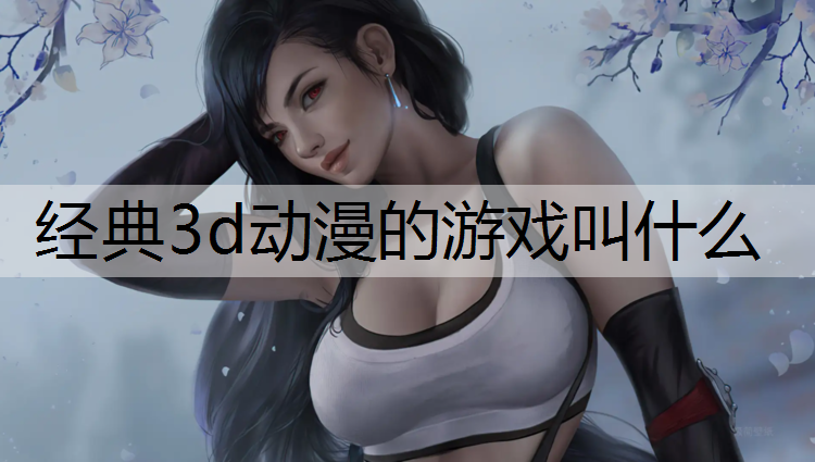 经典3d动漫的游戏叫什么